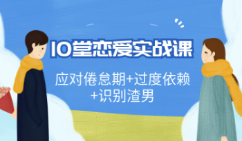10堂恋爱实战课，应对倦怠期+过度依赖+识别渣男