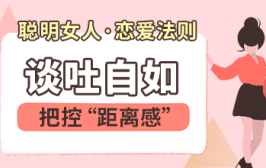 聪明女人恋爱法则：谈吐自如x把控“距离感”