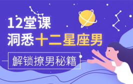12堂课洞悉十二星座男，解锁撩男秘籍